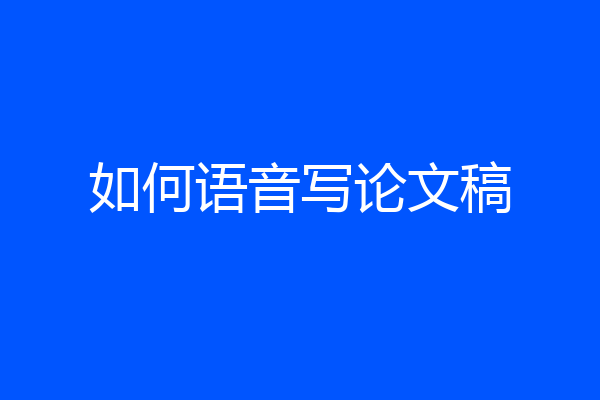 如何语音写论文稿