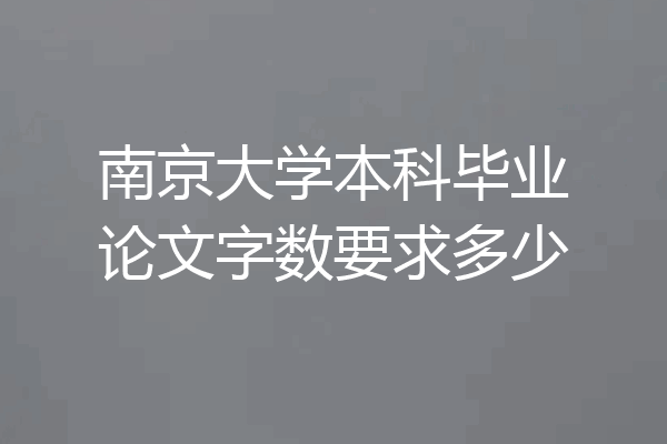 南京大学本科毕业论文字数要求多少