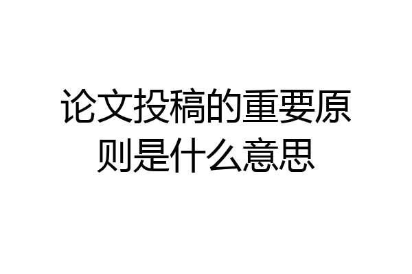 论文投稿的重要原则是什么意思