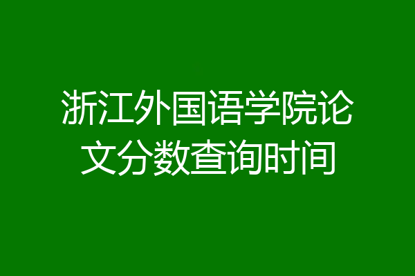 浙江外国语学院论文分数查询时间