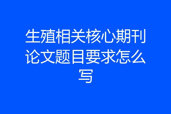 生殖相关核心期刊论文题目要求怎么写