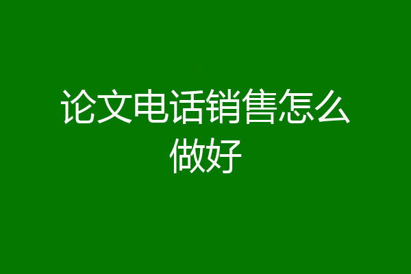 论文电话销售怎么做好