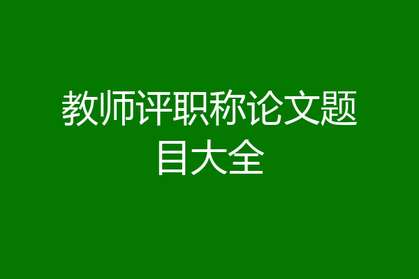 教师评职称论文题目大全