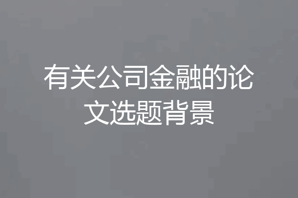 有关公司金融的论文选题背景