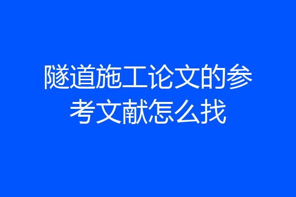 隧道施工论文的参考文献怎么找