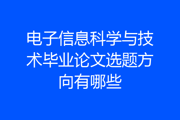 电子信息科学与技术毕业论文选题方向有哪些