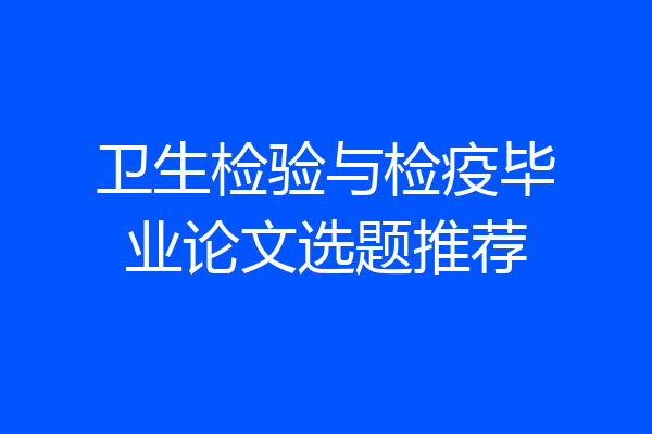 卫生检验与检疫毕业论文选题推荐