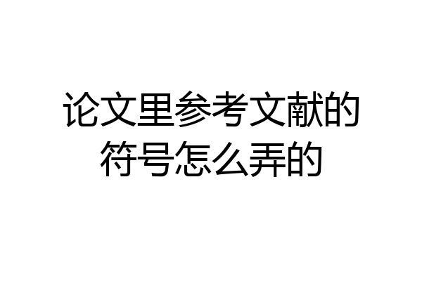 论文里参考文献的符号怎么弄的