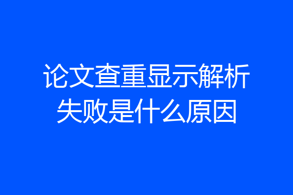 论文查重显示解析失败是什么原因