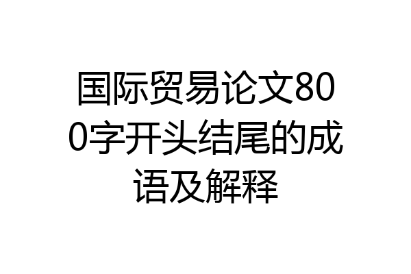 国际贸易论文800字开头结尾的成语及解释