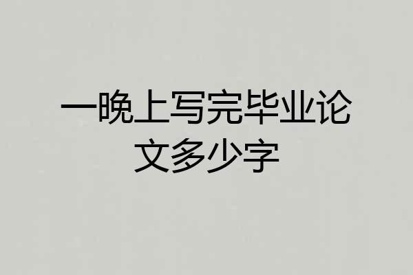 一晚上写完毕业论文多少字