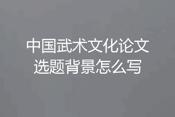 中国武术文化论文选题背景怎么写