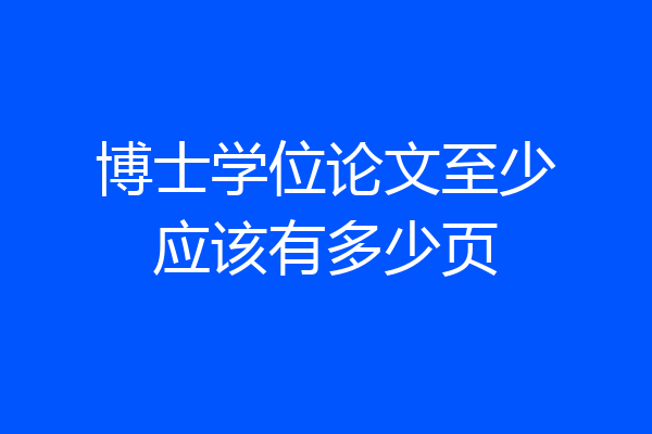 博士学位论文至少应该有多少页