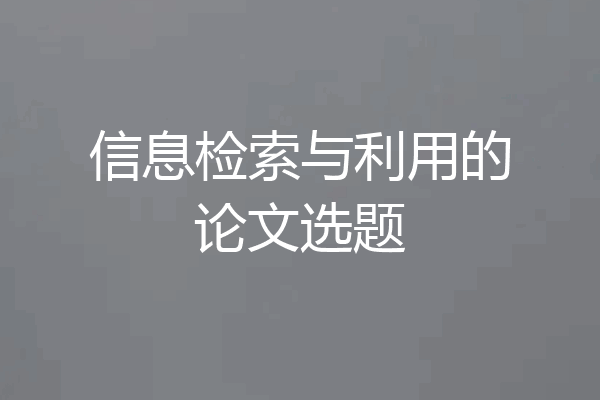 信息检索与利用的论文选题