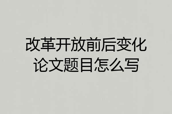 改革开放前后变化论文题目怎么写
