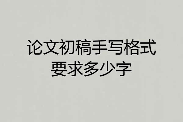 论文初稿手写格式要求多少字