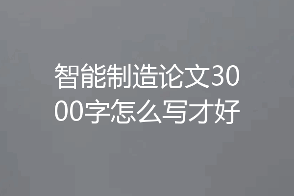 智能制造论文3000字怎么写才好