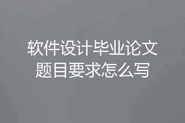 软件设计毕业论文题目要求怎么写