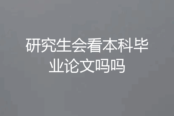 研究生会看本科毕业论文吗吗