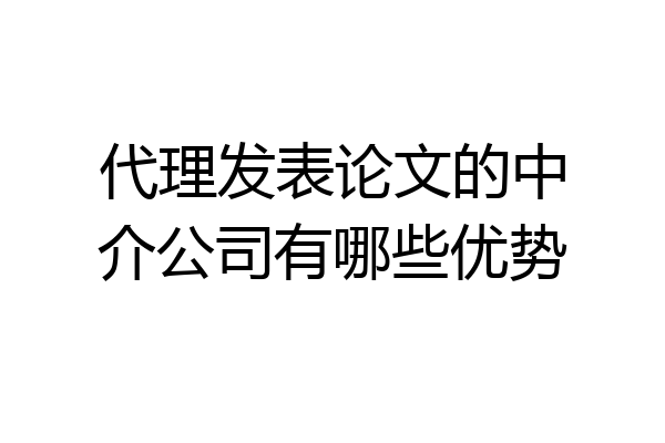 代理发表论文的中介公司有哪些优势