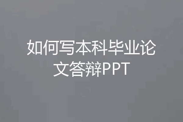 如何写本科毕业论文答辩PPT