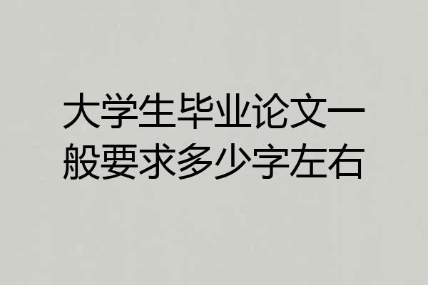 大学生毕业论文一般要求多少字左右