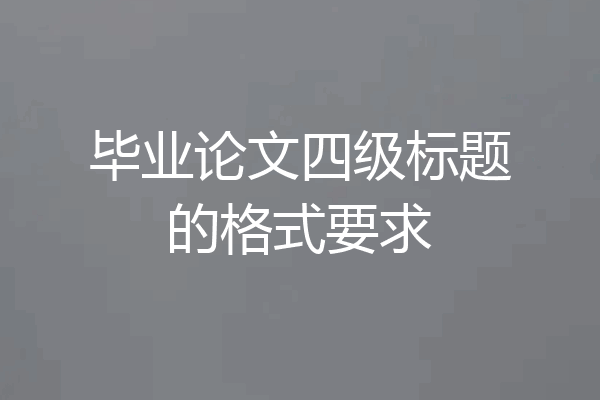 毕业论文四级标题的格式要求