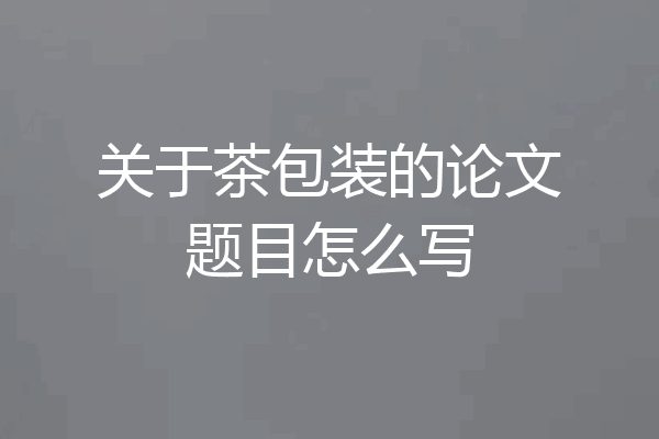 关于茶包装的论文题目怎么写