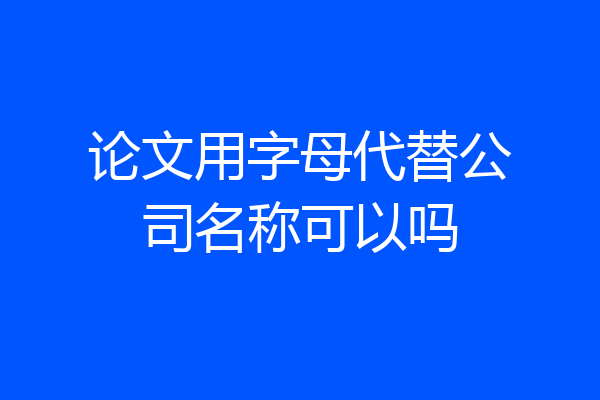 论文用字母代替公司名称可以吗