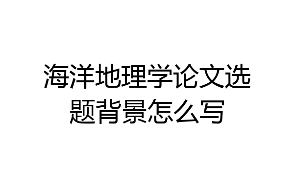 海洋地理学论文选题背景怎么写