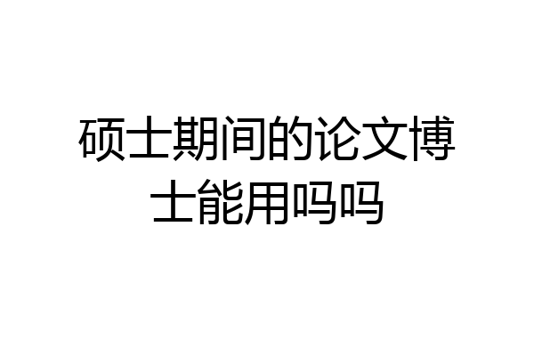 硕士期间的论文博士能用吗吗