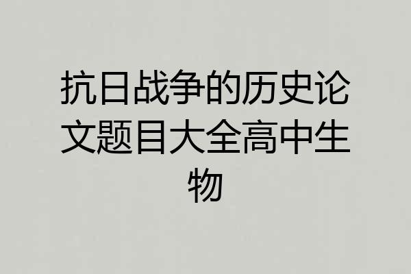 抗日战争的历史论文题目大全高中生物