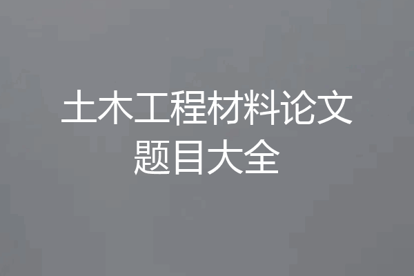 土木工程材料论文题目大全