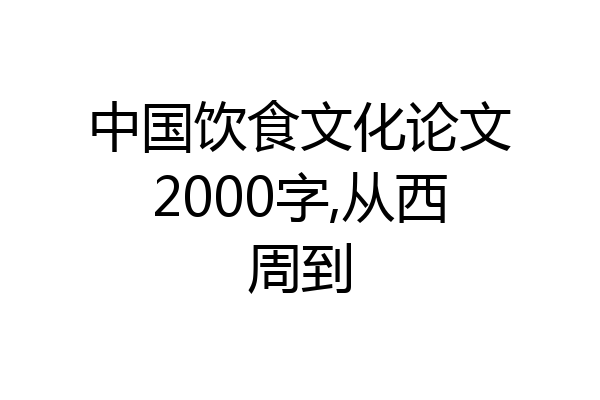 中国饮食文化论文2000字,从西周到