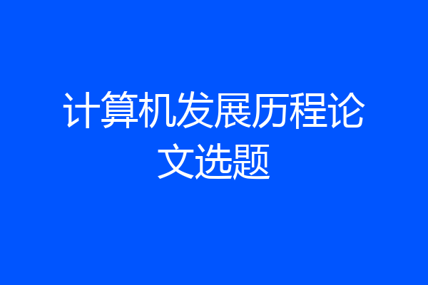 计算机发展历程论文选题