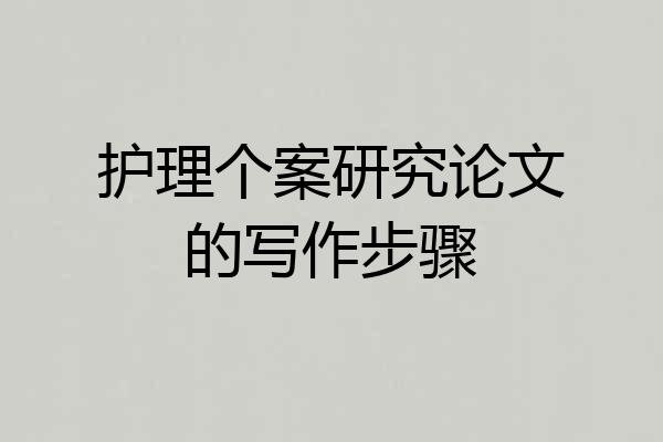 护理个案研究论文的写作步骤