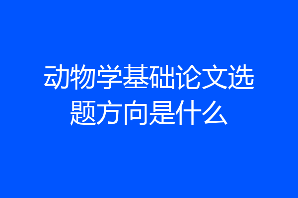 动物学基础论文选题方向是什么
