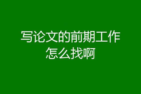 写论文的前期工作怎么找啊