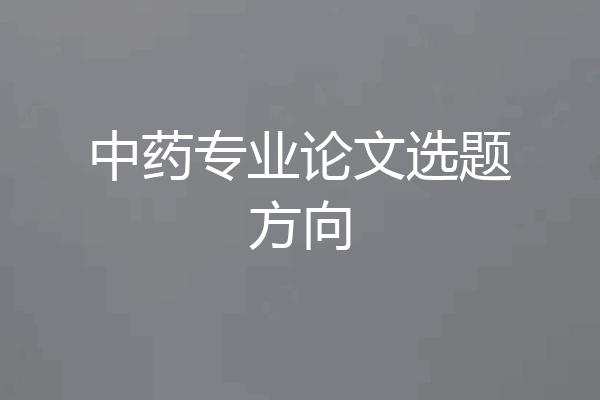 中药专业论文选题方向