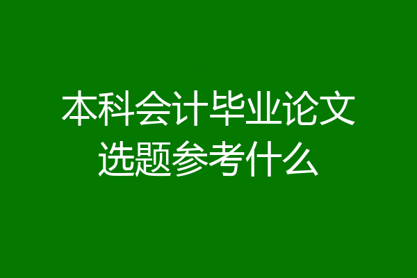本科会计毕业论文选题参考什么
