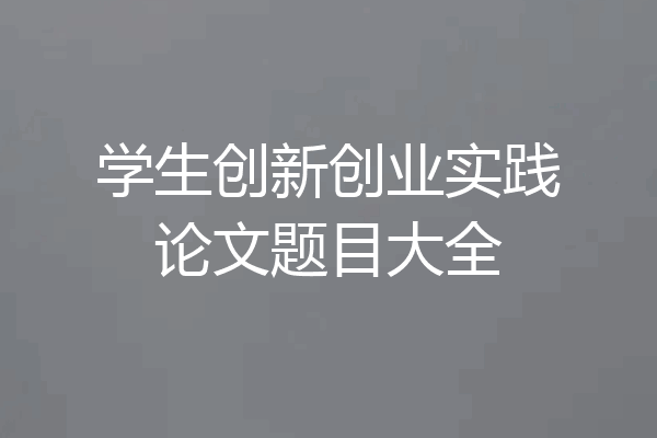 学生创新创业实践论文题目大全