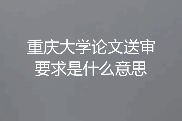 重庆大学论文送审要求是什么意思