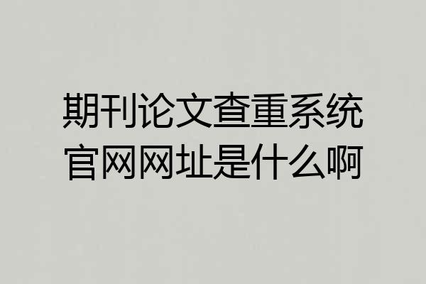 期刊论文查重系统官网网址是什么啊