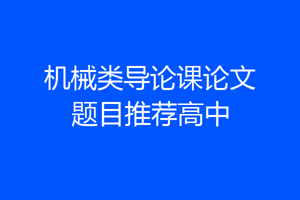 机械类导论课论文题目推荐高中