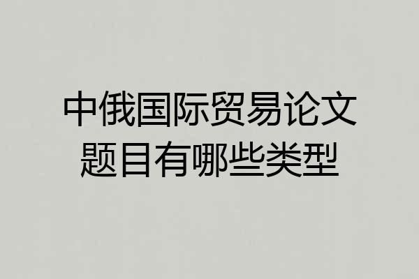 中俄国际贸易论文题目有哪些类型