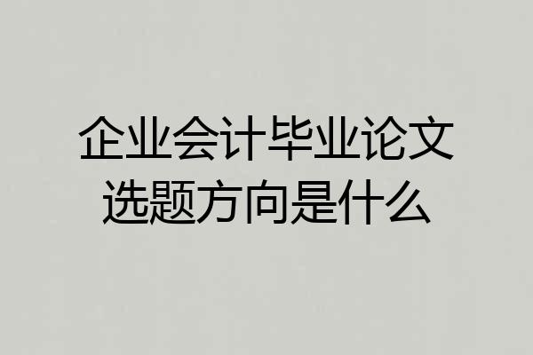 企业会计毕业论文选题方向是什么