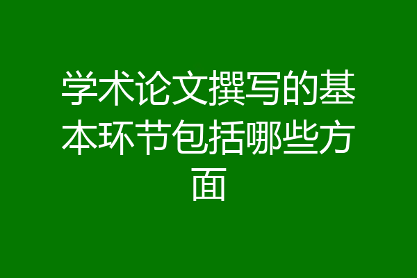 学术论文撰写的基本环节包括哪些方面