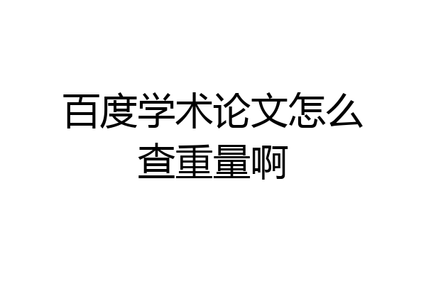 百度学术论文怎么查重量啊