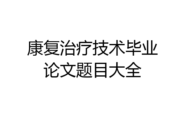 康复治疗技术毕业论文题目大全
