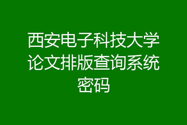 西安电子科技大学论文排版查询系统密码